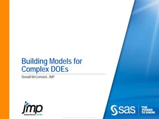 Copyright © 2010 SAS Institute Inc. All rights reserved.
Building Models for
Complex DOEs
Donald McCormack, JMP
 