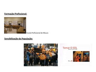Formação Profissional:

Escola Profissional de Moura

Sensibilização da População:

 