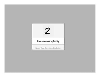 Never	
  ﬁx	
  a	
  duct-­‐taped	
  solution	
  
Embrace	
  complexity	
  
5	
  
 