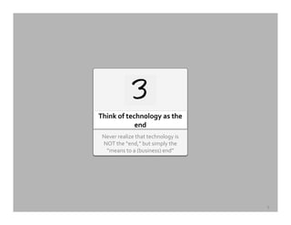 Never	
  realize	
  that	
  technology	
  is	
  
NOT	
  the	
  “end,”	
  but	
  simply	
  the	
  
“means	
  to	
  a	
  (business)	
  end”	
  
Think	
  of	
  technology	
  as	
  the	
  
end	
  
9	
  
 