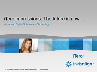iTero impressions. The future is now…..
    Advanced Digital Science and Technology




1   ©© 2011 Align Technology, Inc. All rights reserved.
      2011 Align Technology, Inc. All rights reserved.     Confidential
                                                          Confidential
 
