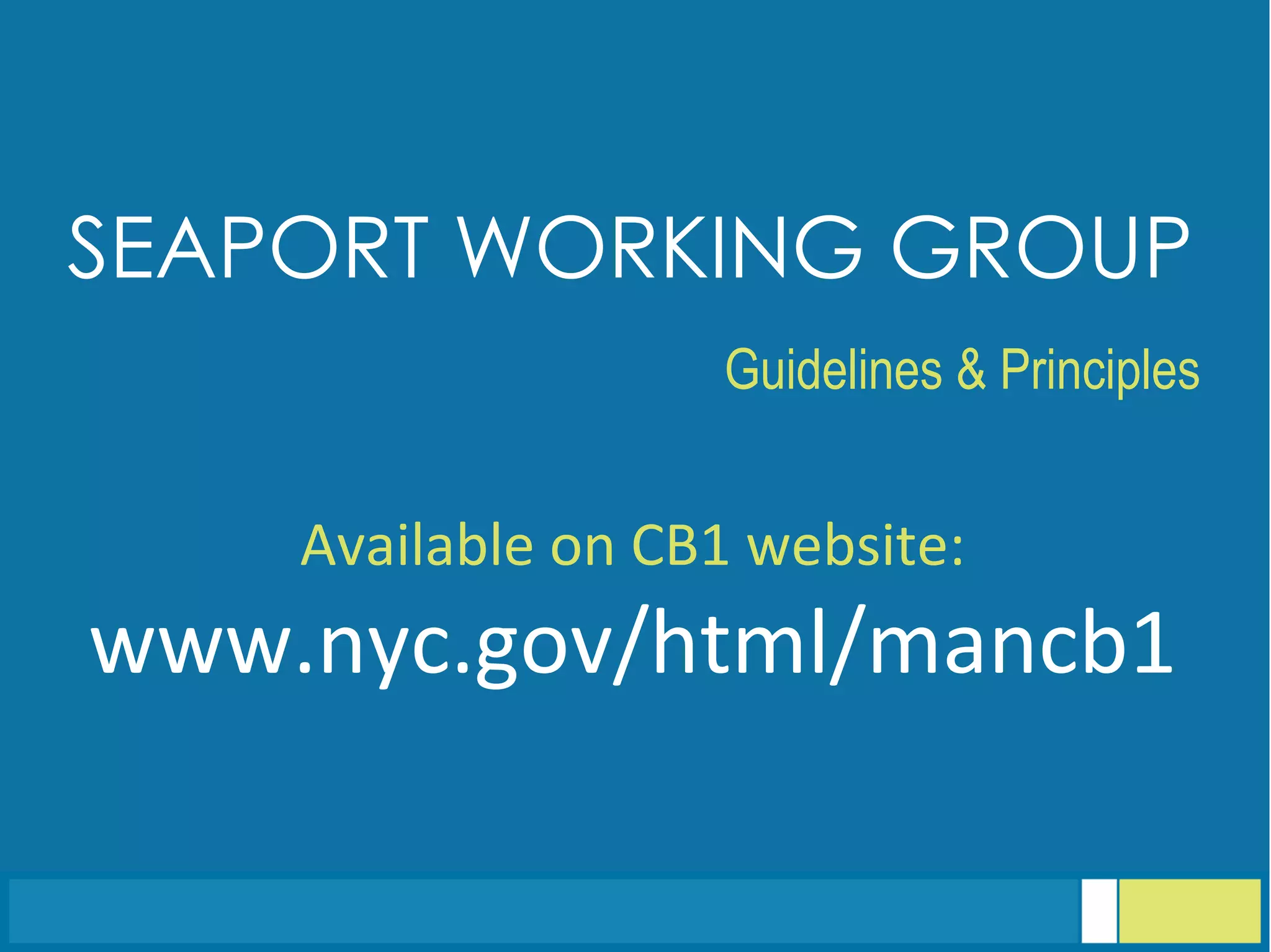 SEAPORT WORKING GROUP
	
  
Guidelines & Principles
Available	
  on	
  CB1	
  website:	
  
www.nyc.gov/html/mancb1	
  
 
