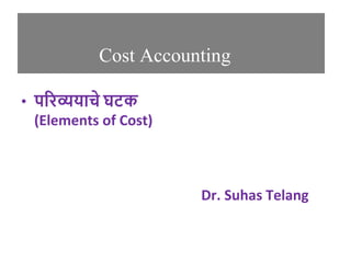 Cost Accounting
• परिव्ययाचे घटक
(Elements of Cost)
Dr. Suhas Telang
 