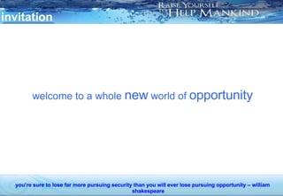 invitation welcome to a whole  new  world of  opportunity you’re sure to lose far more pursuing security than you will ever lose pursuing opportunity – william shakespeare 