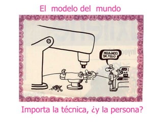 Importa la técnica, ¿y la persona? El  modelo del  mundo  