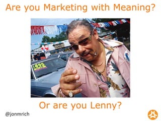 Are you Marketing with Meaning? Or are you Lenny? @jonmrich 