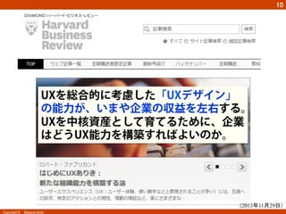 UXを総合的に考慮した「UXデザイン」 
の能力が、いまや企業の収益を左右する。 
UXを中核資産として育てるために、企業 
はどうUX能力を構築すればよいのか。 
Copyright ©　Masaya Ando 
㻝㻜 
䠄2013ᖺ11᭶29᪥䠅 
 