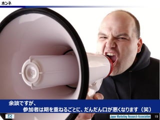 19
ホンネ
19
余談ですが、
参加者は期を重ねるごとに、だんだん口が悪くなります（笑）
 