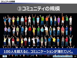 20
100人を超えると、コミュニケーションが薄れていく。
コミュニティの規模
③コミュニティの規模
20
 