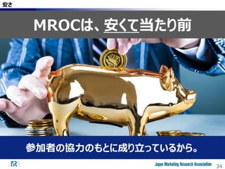 34
安さ
MROCは、安くて当たり前
参加者の協力のもとに成り立っているから。
 