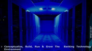 Whatwedo?
 Conceptualize, Build, Run & Grow The Banking Technology
Environment
 
