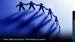  Make JMRi and Oracle ‘The Partner of choice’
BusinessStrategy
 