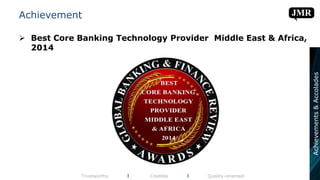 Achievement
 Best Core Banking Technology Provider Middle East & Africa,
2014
Trustworthy l Credible l Quality-oriented
Achievements&Accolades
 