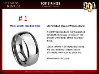 Men's Cobalt Chrome Wedding Band A slightly rounded and highly polished band is the best way to show off the brilliant white color of this incredible metal.  Cobalt chrome is an incredibly strong and durable metal that makes an affordable alternative to platinum. 8mm comfort-fit band. # 1 Men's Cobalt  Wedding Rings  