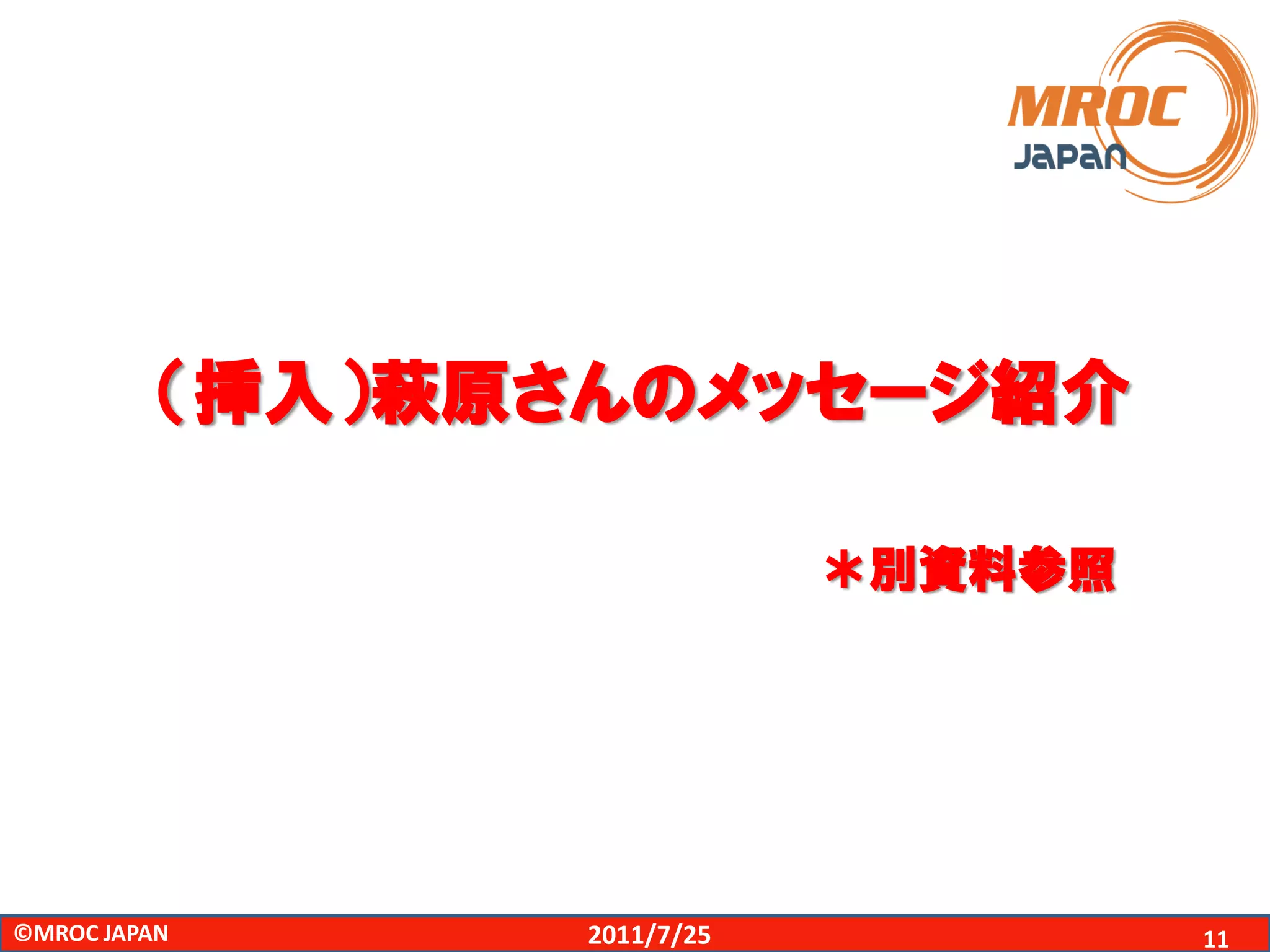 （挿入）萩原さんのメッセージ紹介

                             ＊別資料参照




©MROC JAPAN      2011/7/25            11
 