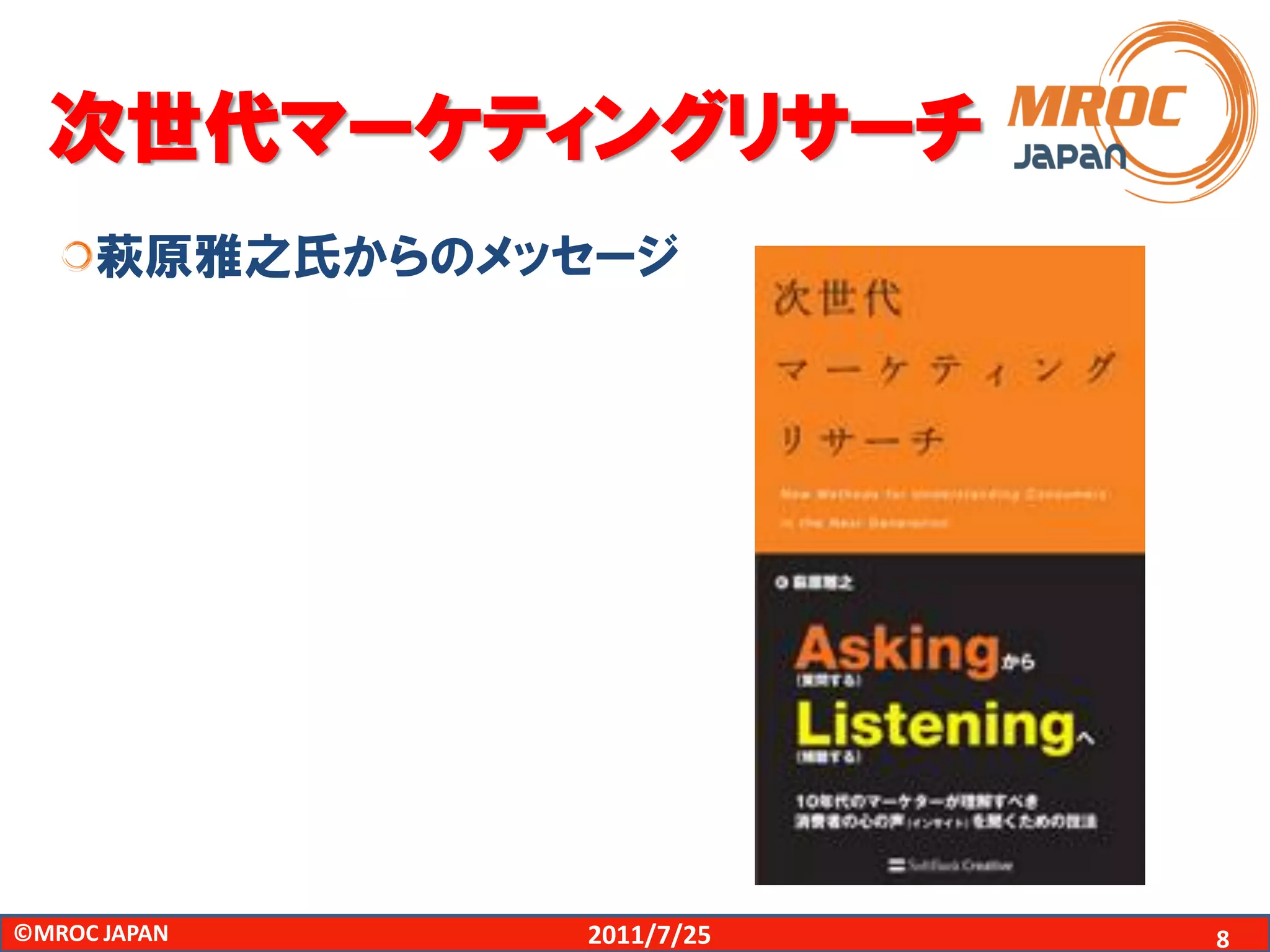 次世代マーケティングリサーチ
     萩原雅之氏からのメッセージ




©MROC JAPAN    2011/7/25   8
 