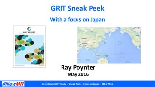 GreenBook GRIT Study – Sneak Peek – Focus on Japan – Q1-2 2016
GRIT Sneak Peek
With a focus on Japan
Ray Poynter
May 2016
 