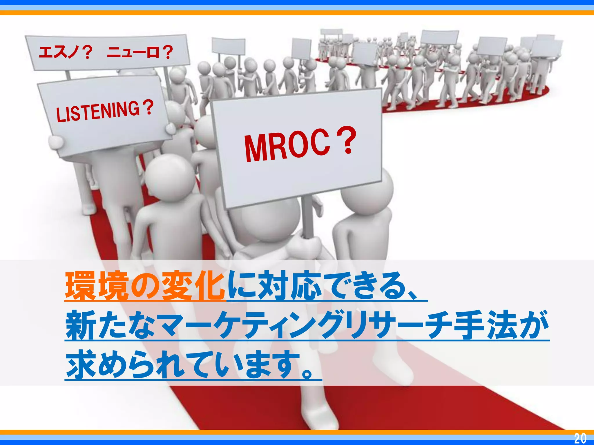 エスノ？ ニューロ？




 環境の変化に対応できる、
 新たなマーケティングリサーチ手法が
 求められています。

                      20
                     20
 