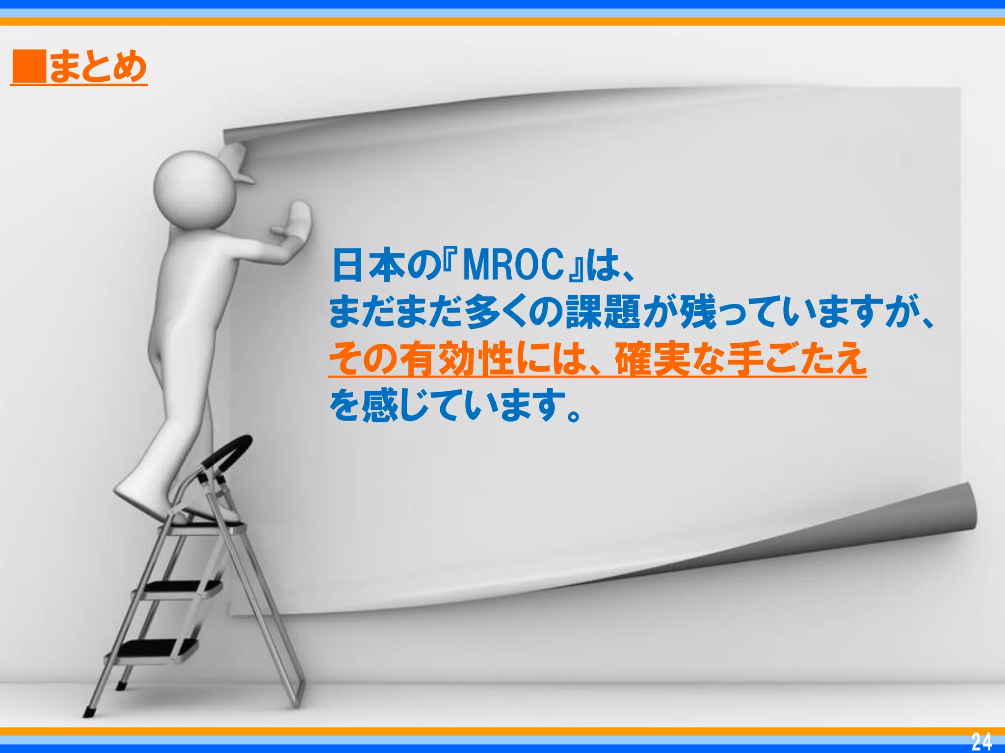 ■まとめ




       日本の『MROC』は、
       まだまだ多くの課題が残っていますが、
       その有効性には、確実な手ごたえ
       を感じています。




                             24
                            24
 