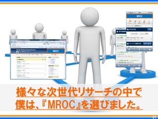 MROC




    MROC




様々な次世代リサーチの中で
僕は、『MROC』を選びました。
                       21
                      21
 