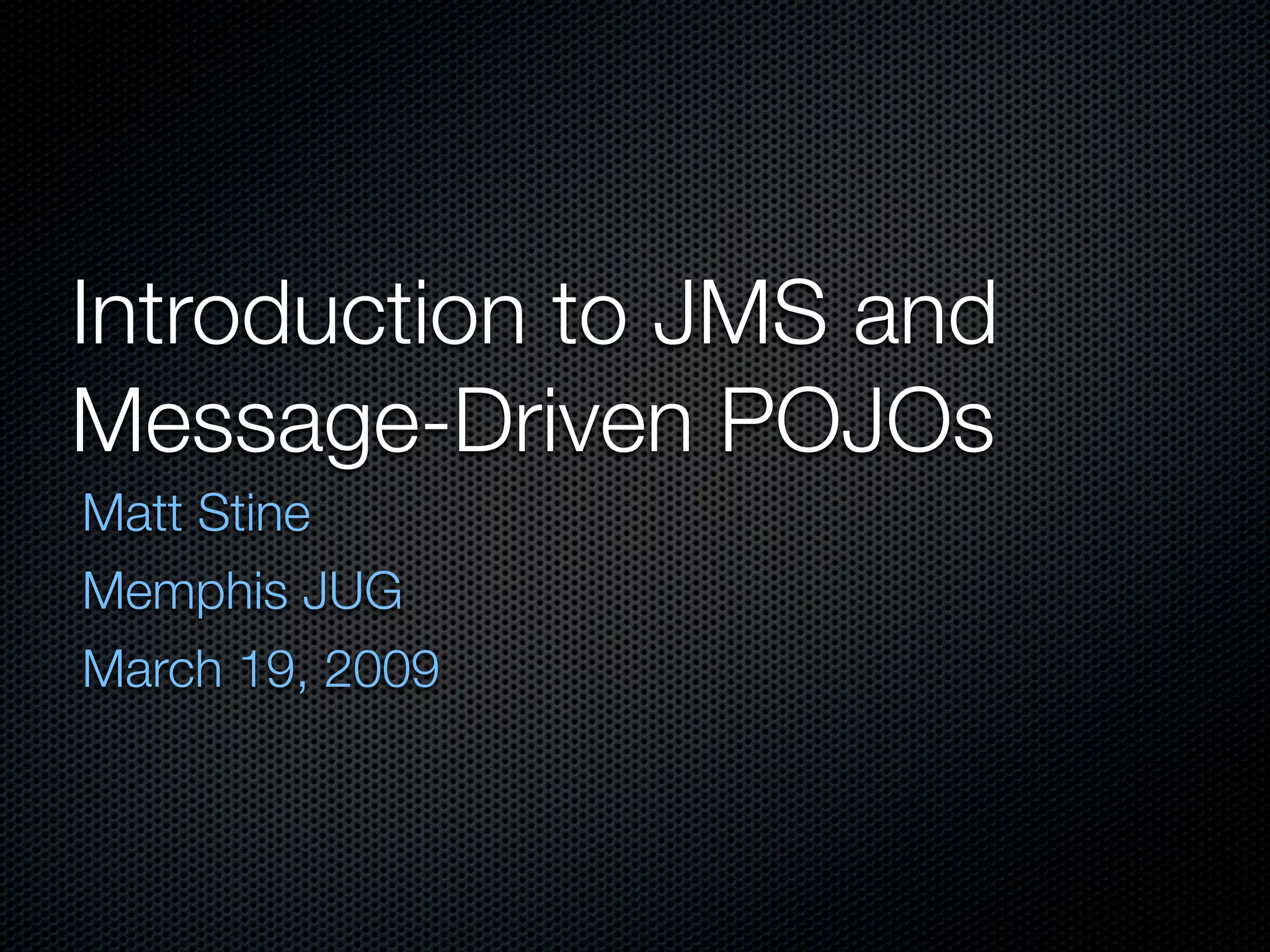 Introduction to JMS and
Message-Driven POJOs
Matt Stine
Memphis JUG
March 19, 2009
 