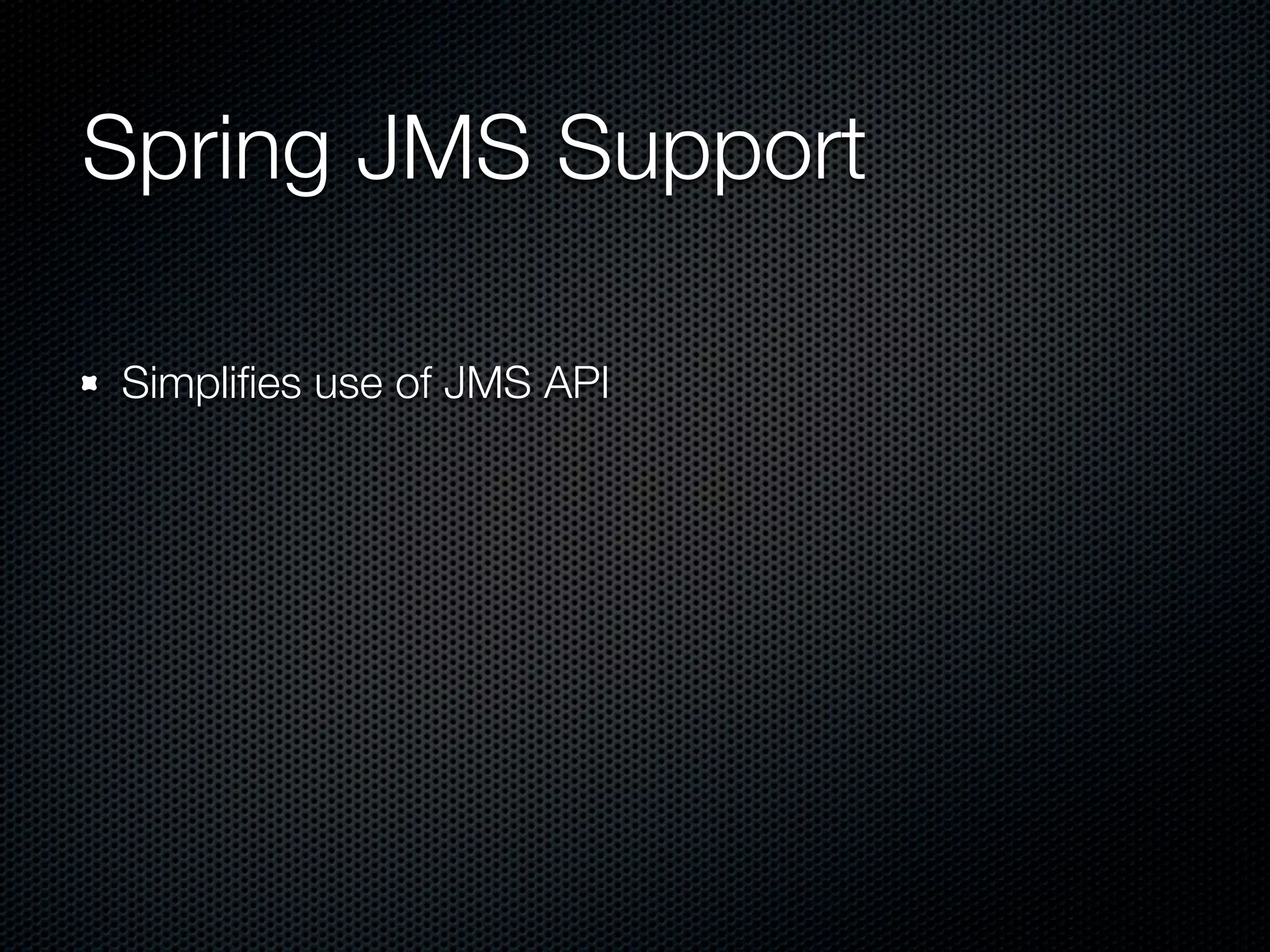 Spring JMS Support

Simpliﬁes use of JMS API
 