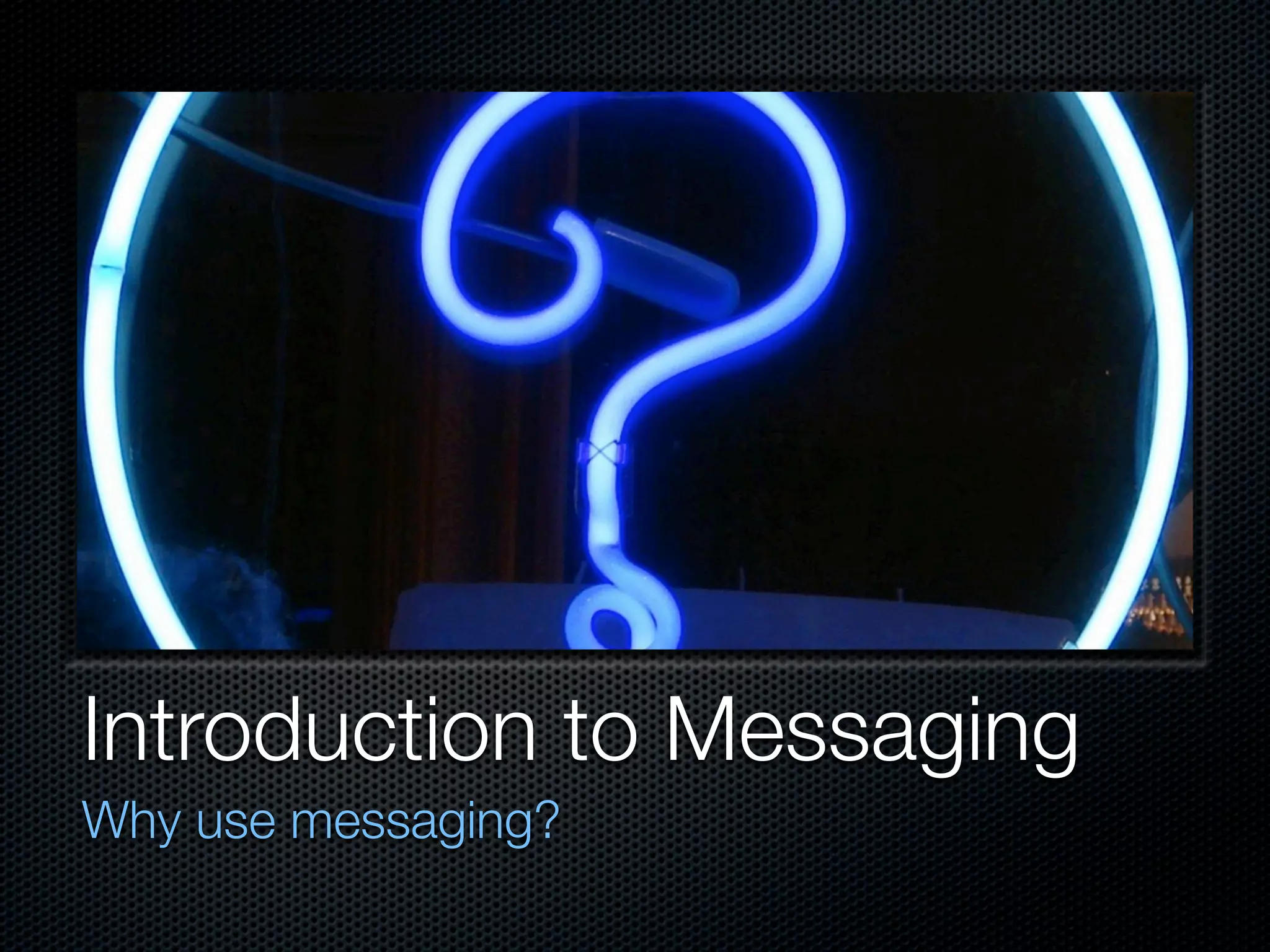 Introduction to Messaging
Why use messaging?
 