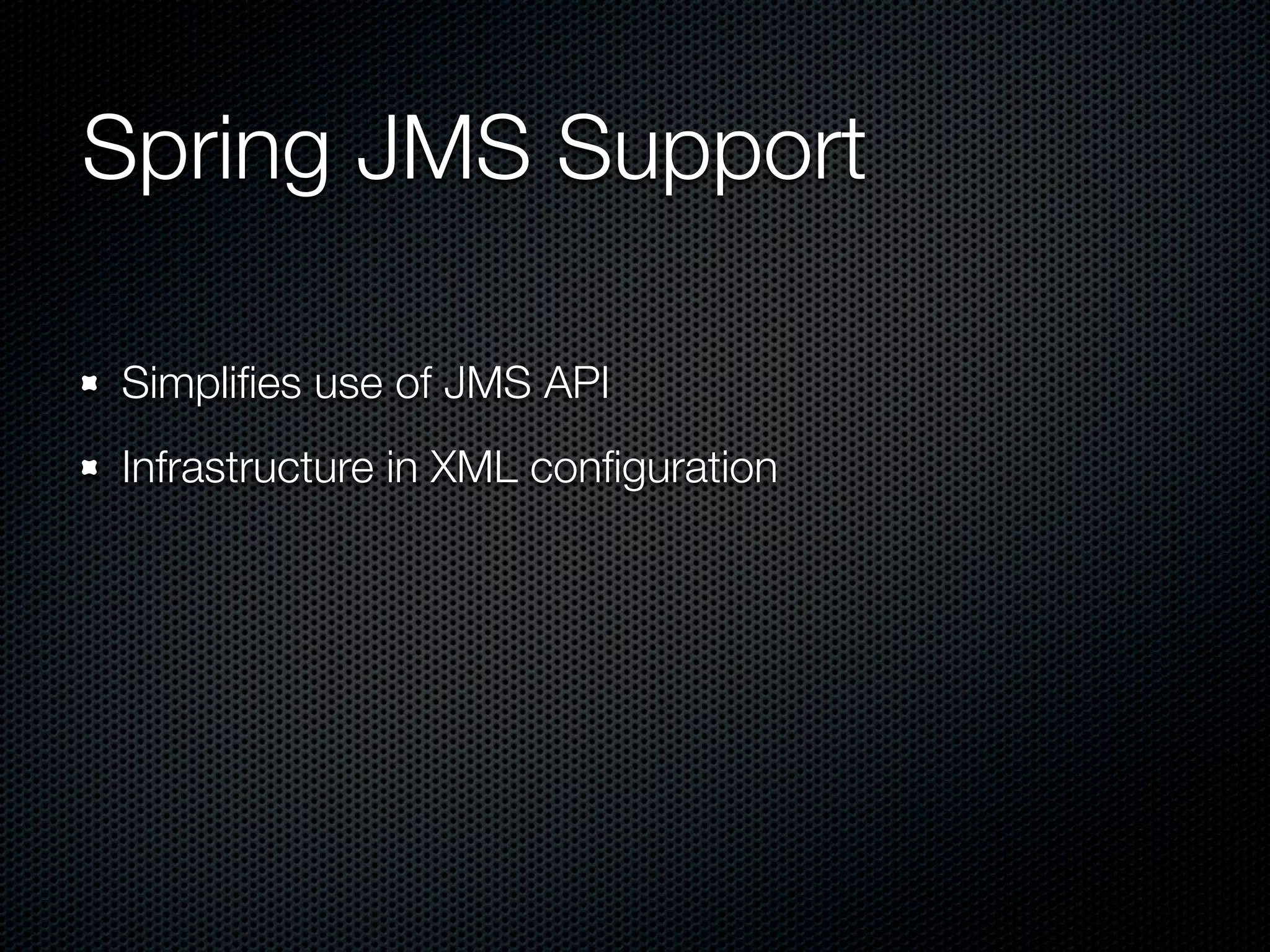 Spring JMS Support

Simpliﬁes use of JMS API
Infrastructure in XML conﬁguration
 