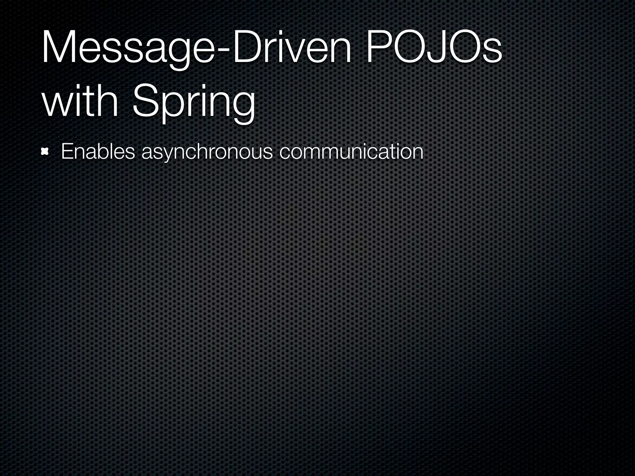 Message-Driven POJOs
with Spring
Enables asynchronous communication
 