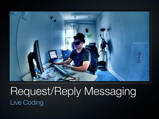 Request/Reply Messaging
Live Coding
 
