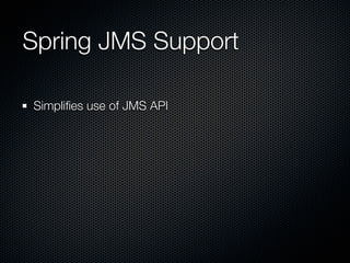 Spring JMS Support

Simpliﬁes use of JMS API
 