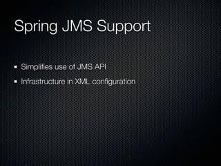 Spring JMS Support

Simpliﬁes use of JMS API
Infrastructure in XML conﬁguration
 