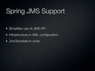 Spring JMS Support

Simpliﬁes use of JMS API
Infrastructure in XML conﬁguration
JmsTemplate in code
 