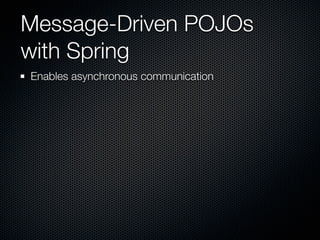 Message-Driven POJOs
with Spring
Enables asynchronous communication
 