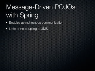 Message-Driven POJOs
with Spring
Enables asynchronous communication
Little or no coupling to JMS
 