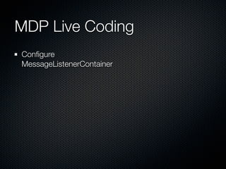 MDP Live Coding
Conﬁgure
MessageListenerContainer
 