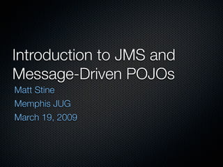 Introduction to JMS and
Message-Driven POJOs
Matt Stine
Memphis JUG
March 19, 2009
 