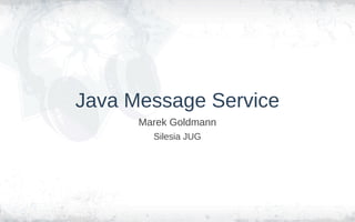 Java Message Service
      Marek Goldmann
        Silesia JUG
 