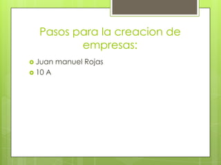 Pasos para la creacion de empresas: Juan manuel Rojas 10 A 