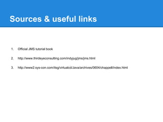 Sources & useful links


1.   Official JMS tutorial book

2.   http://www.thirdeyeconsulting.com/indyjug/jms/jms.html

3.   http://www2.sys-con.com/itsg/virtualcd/Java/archives/0604/chappell/index.html
 