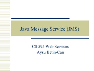 Java Message Service (JMS) CS 595 Web Services Aysu Betin-Can 
