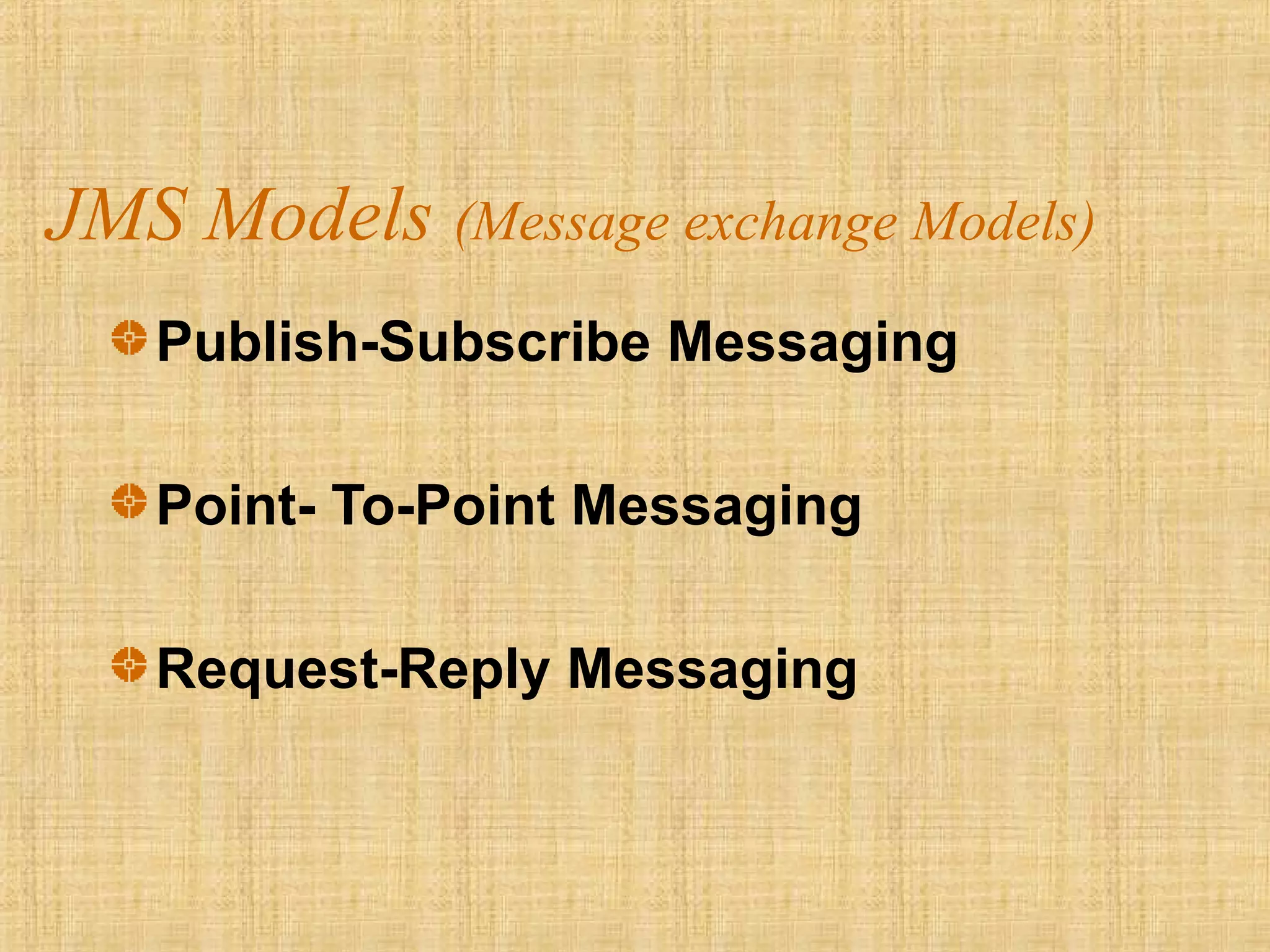 JMS Models (Message exchange Models)
Publish-Subscribe Messaging
Point- To-Point Messaging
Request-Reply Messaging
 