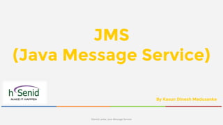 hSenid Lanka: Java Message Service
By Kasun Dinesh Madusanke
JMS
(Java Message Service)
 
