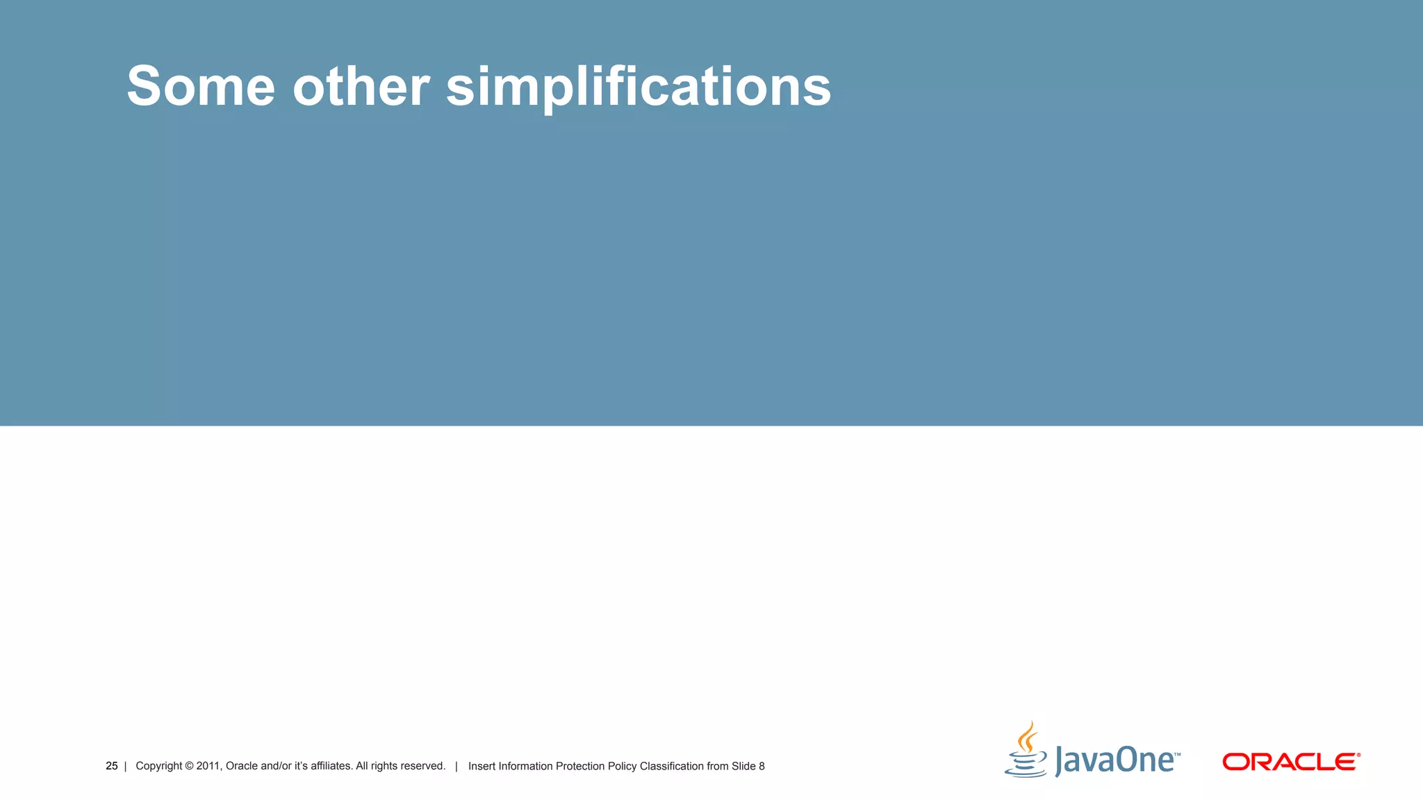 Some other simplifications




25 | Copyright © 2011, Oracle and/or it’s affiliates. All rights reserved. | Insert Information Protection Policy Classification from Slide 8
 