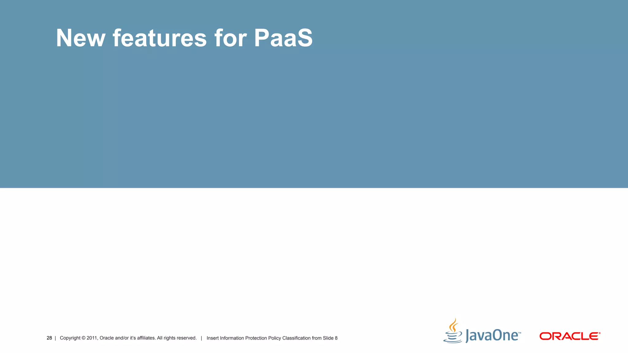 New features for PaaS




28 | Copyright © 2011, Oracle and/or it’s affiliates. All rights reserved. | Insert Information Protection Policy Classification from Slide 8
 