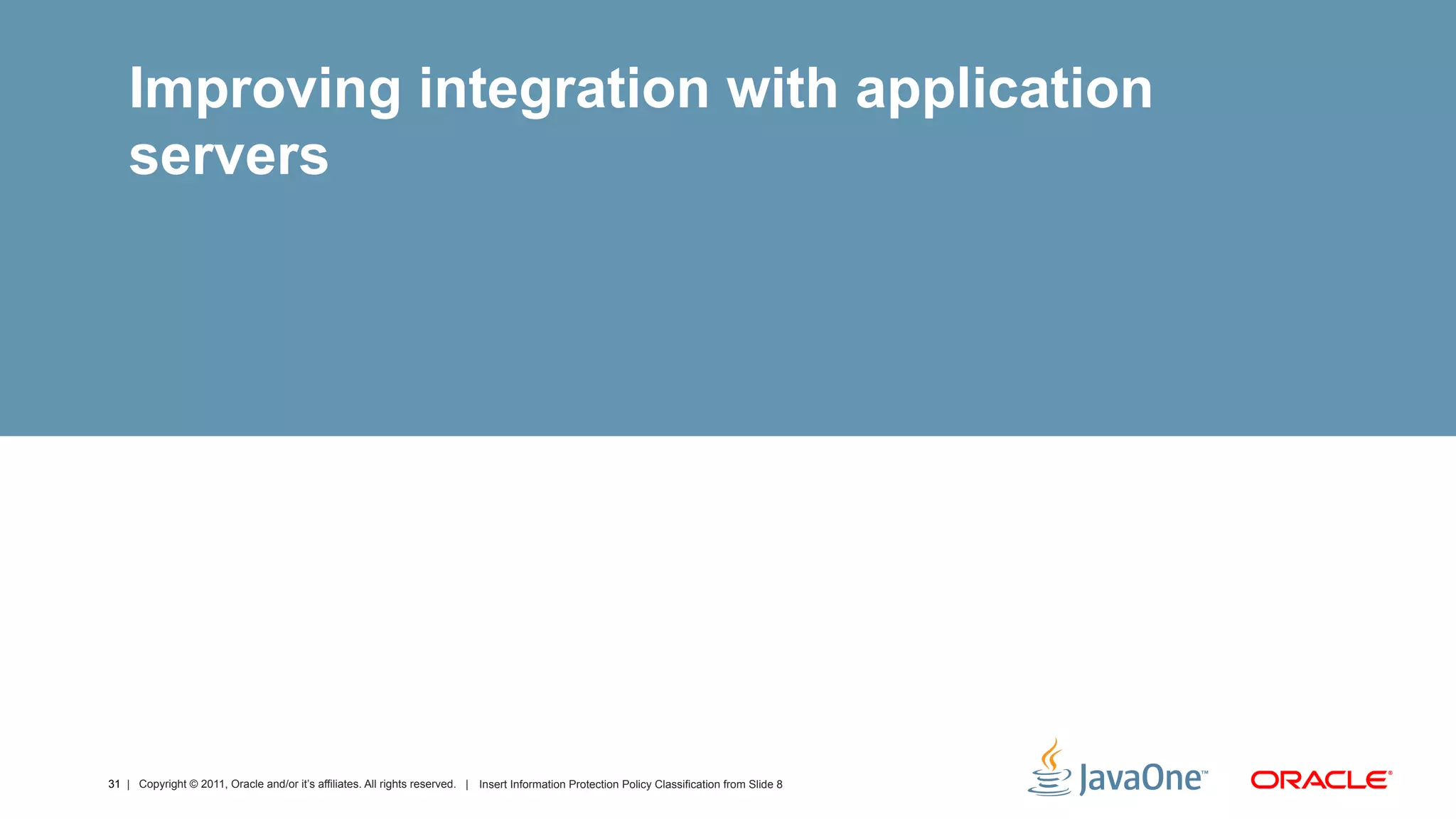 Improving integration with application
    servers




31 | Copyright © 2011, Oracle and/or it’s affiliates. All rights reserved. | Insert Information Protection Policy Classification from Slide 8
 