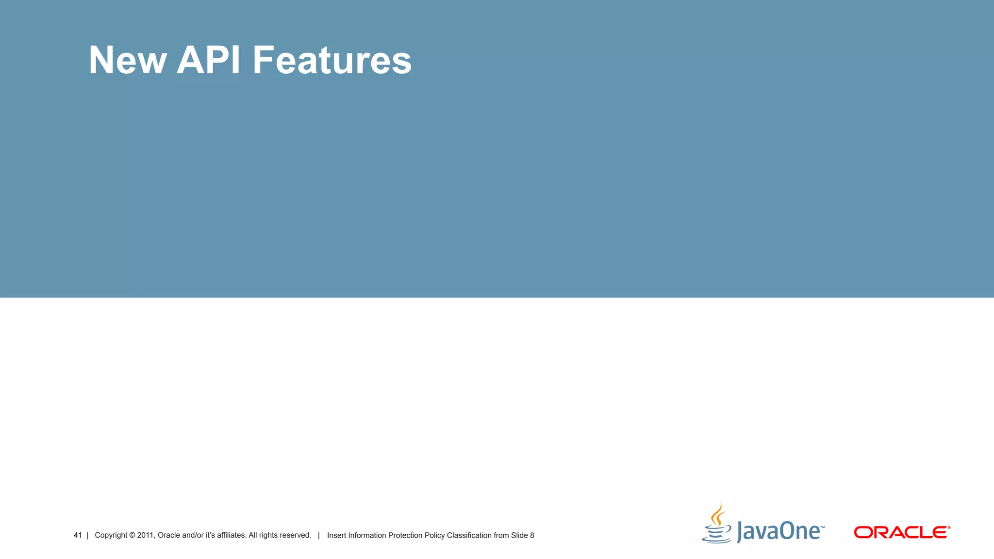 New API Features




41 | Copyright © 2011, Oracle and/or it’s affiliates. All rights reserved. | Insert Information Protection Policy Classification from Slide 8
 