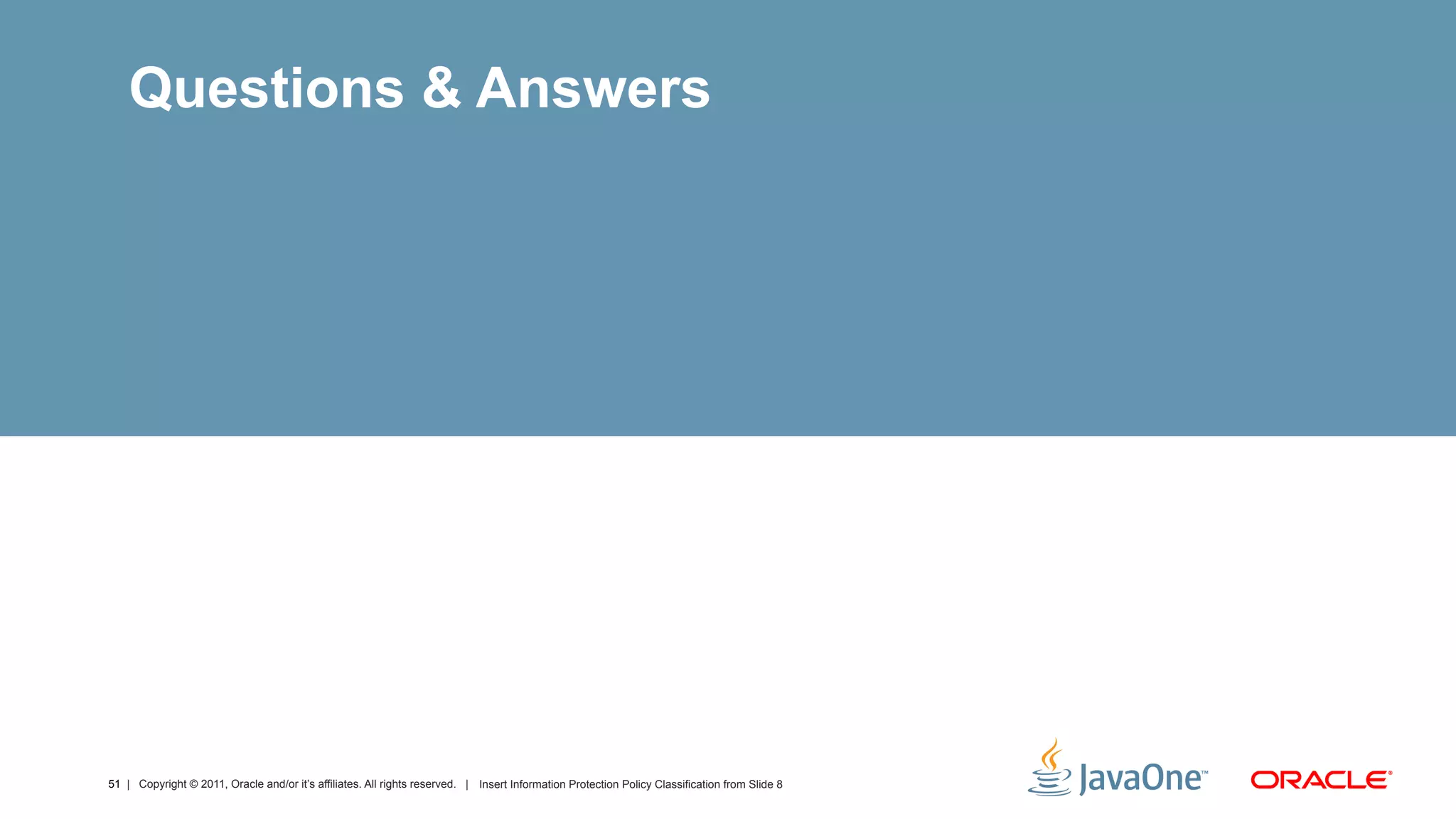 Questions & Answers




51 | Copyright © 2011, Oracle and/or it’s affiliates. All rights reserved. | Insert Information Protection Policy Classification from Slide 8
 