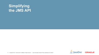 Simplifying
    the JMS API




11 | Copyright © 2011, Oracle and/or it’s affiliates. All rights reserved. | Insert Information Protection Policy Classification from Slide 8
 