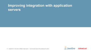 Improving integration with application
    servers




31 | Copyright © 2011, Oracle and/or it’s affiliates. All rights reserved. | Insert Information Protection Policy Classification from Slide 8
 